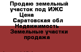 Продаю земельный участок под ИЖС › Цена ­ 200 000 - Саратовская обл. Недвижимость » Земельные участки продажа   